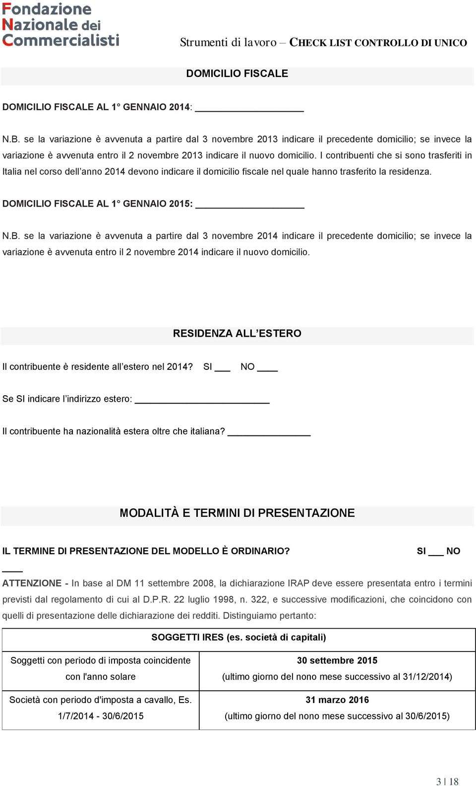 I cntribuenti che si sn trasferiti in Italia nel crs dell ann 2014 devn indicare il dmicili fiscale nel quale hann trasferit la residenza. DOMICILIO FISCALE AL 1 GENNAIO : N.B.