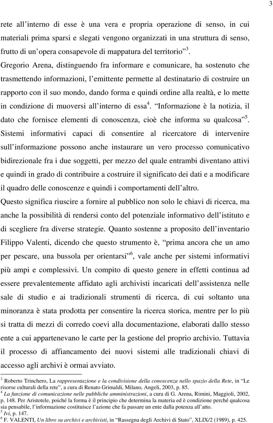 Gregorio Arena, distinguendo fra informare e comunicare, ha sostenuto che trasmettendo informazioni, l emittente permette al destinatario di costruire un rapporto con il suo mondo, dando forma e