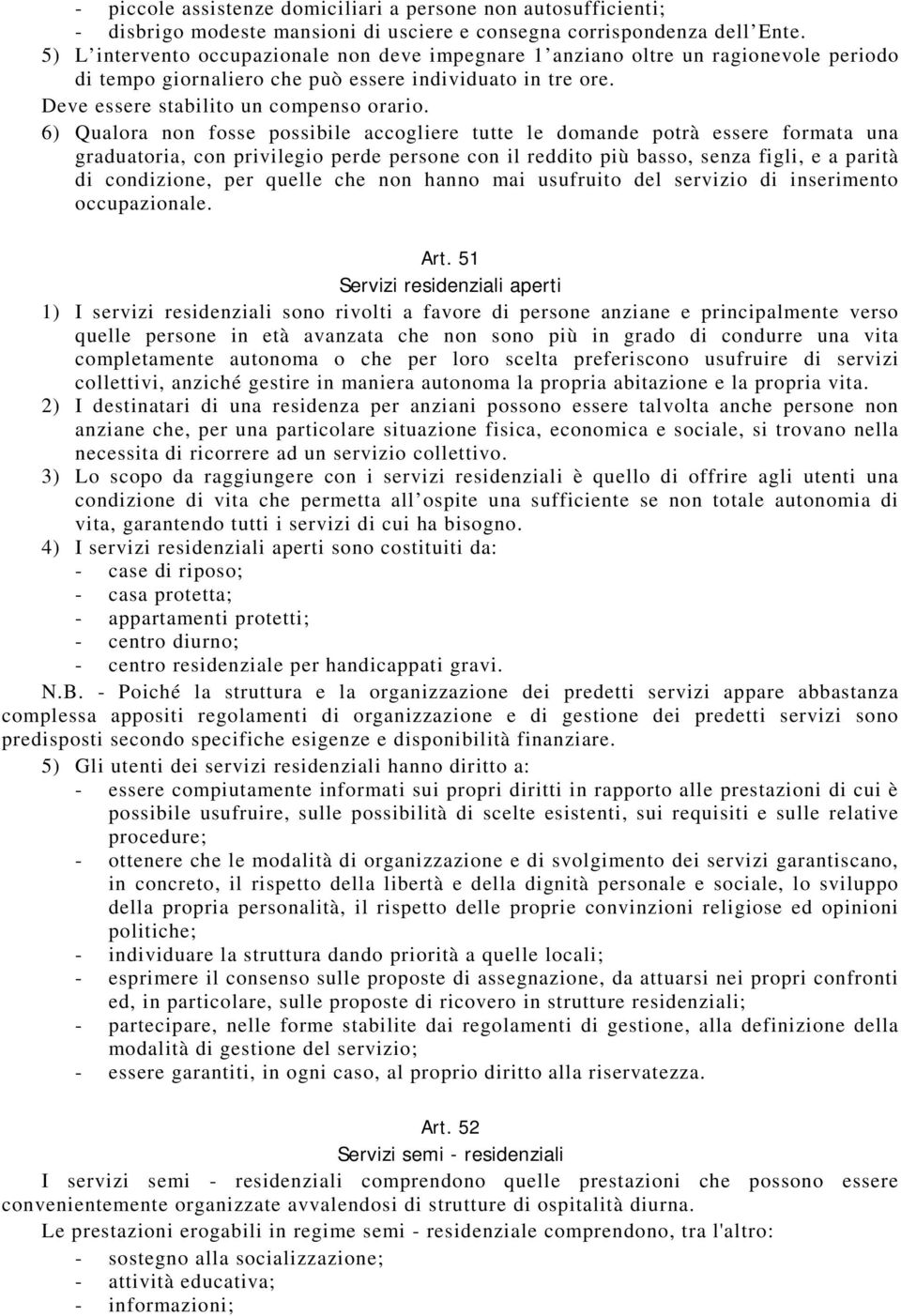 6) Qualora non fosse possibile accogliere tutte le domande potrà essere formata una graduatoria, con privilegio perde persone con il reddito più basso, senza figli, e a parità di condizione, per