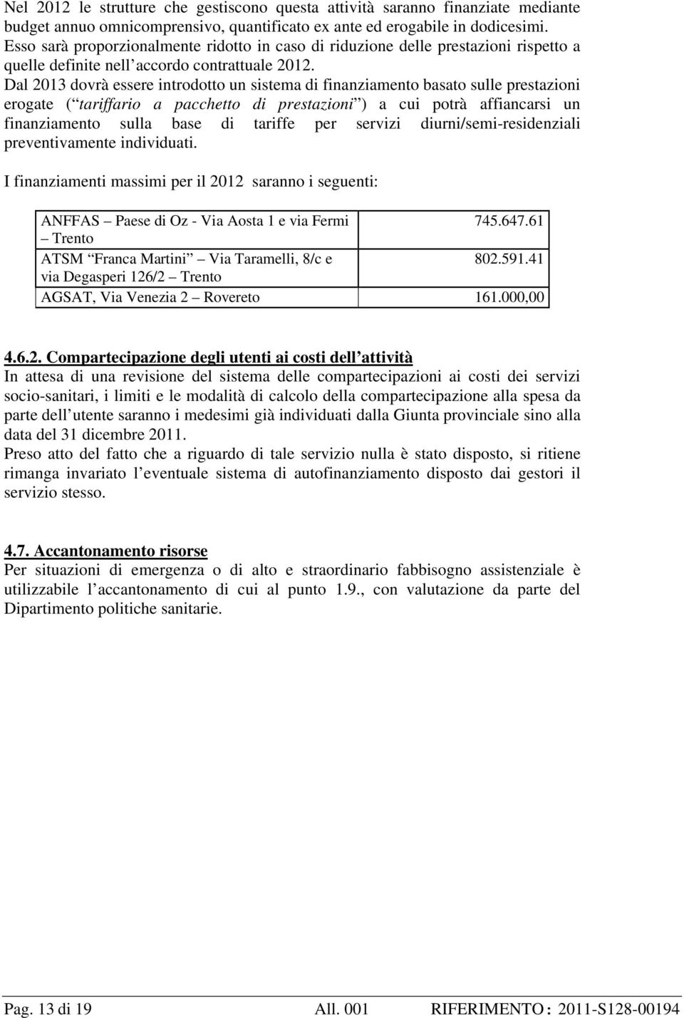 Dal 2013 dovrà essere introdotto un sistema di finanziamento basato sulle prestazioni erogate ( tariffario a pacchetto di prestazioni ) a cui potrà affiancarsi un finanziamento sulla base di tariffe