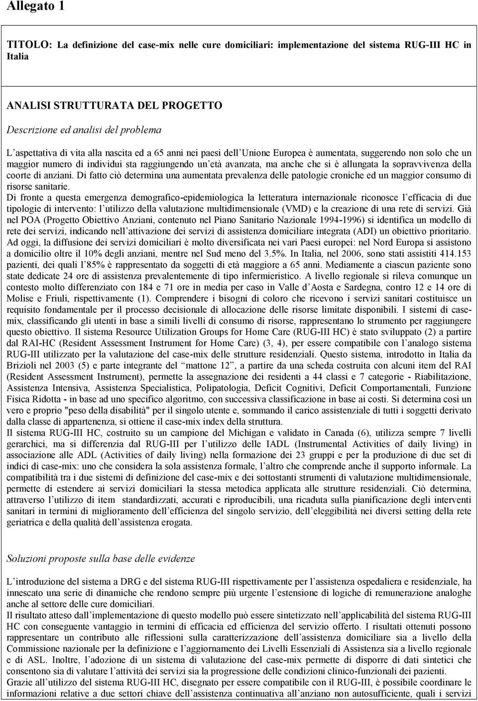 allungata la sopravvivenza della coorte di anziani. Di fatto ciò determina una aumentata prevalenza delle patologie croniche ed un maggior consumo di risorse sanitarie.