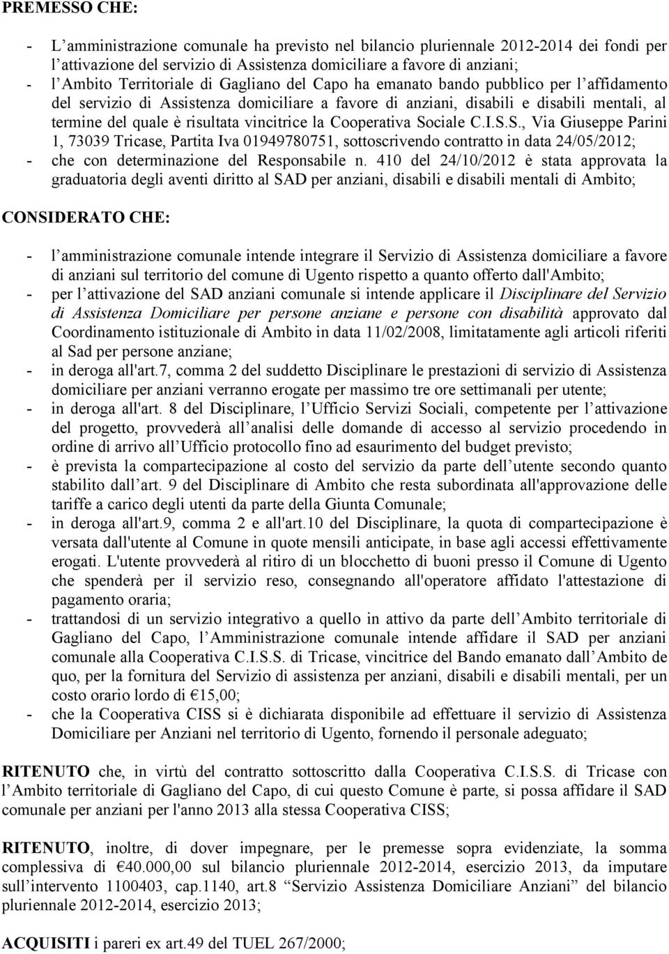 vincitrice la Cooperativa Sociale C.I.S.S., Via Giuseppe Parini 1, 73039 Tricase, Partita Iva 01949780751, sottoscrivendo contratto in data 24/05/2012; - che con determinazione del Responsabile n.