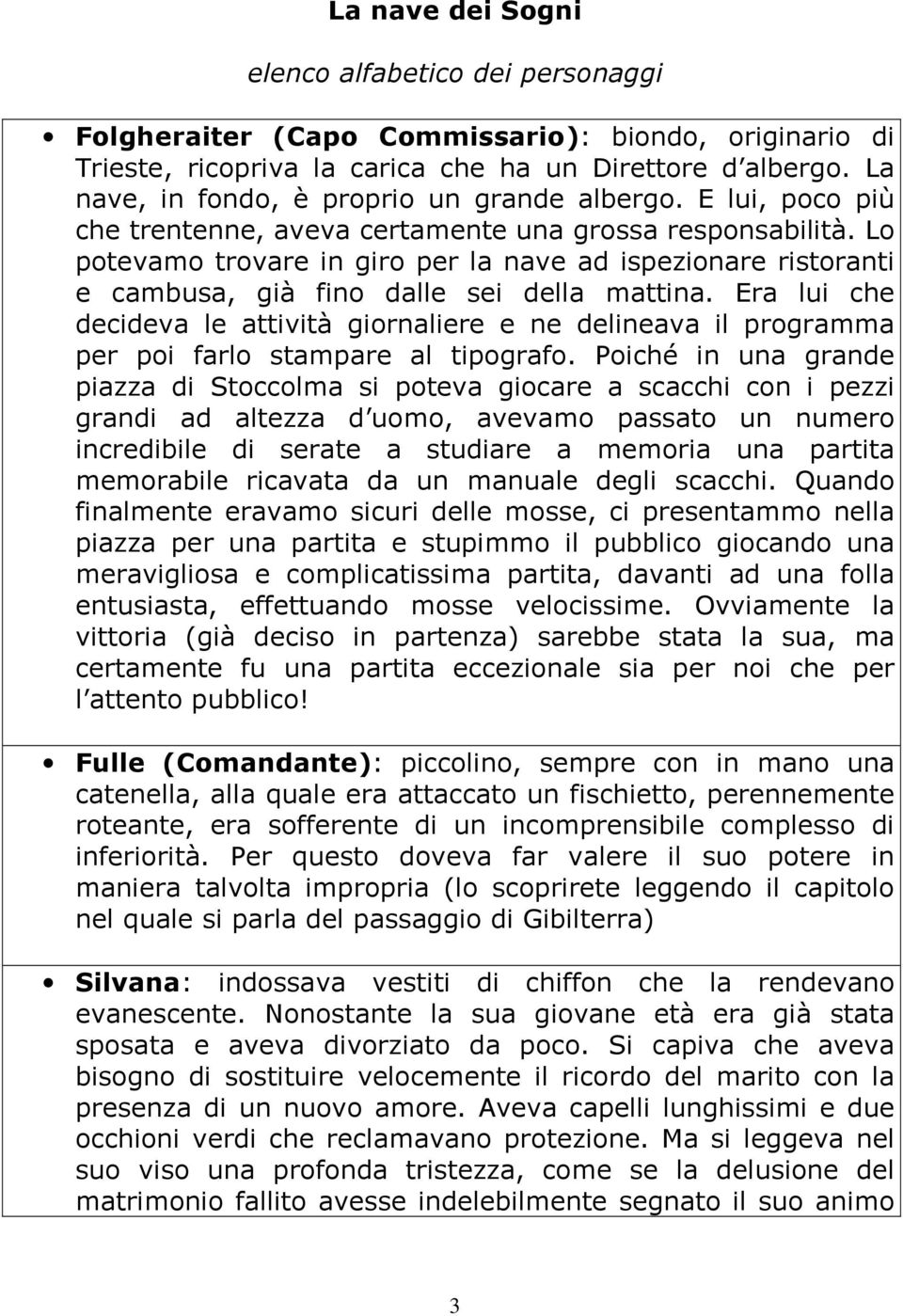 Lo potevamo trovare in giro per la nave ad ispezionare ristoranti e cambusa, già fino dalle sei della mattina.