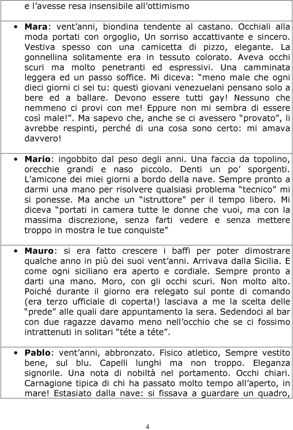 Mi diceva: meno male che ogni dieci giorni ci sei tu: questi giovani venezuelani pensano solo a bere ed a ballare. Devono essere tutti gay! Nessuno che nemmeno ci provi con me!