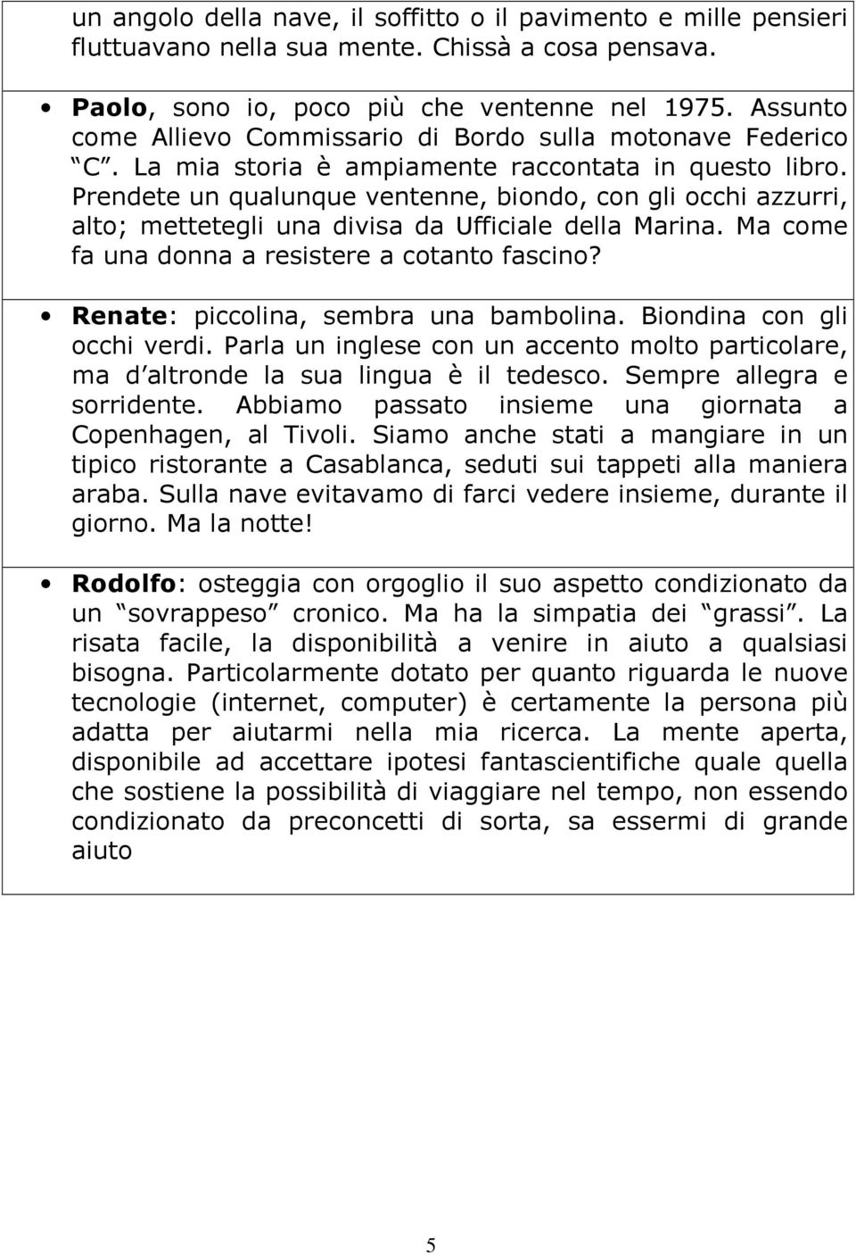 Prendete un qualunque ventenne, biondo, con gli occhi azzurri, alto; mettetegli una divisa da Ufficiale della Marina. Ma come fa una donna a resistere a cotanto fascino?