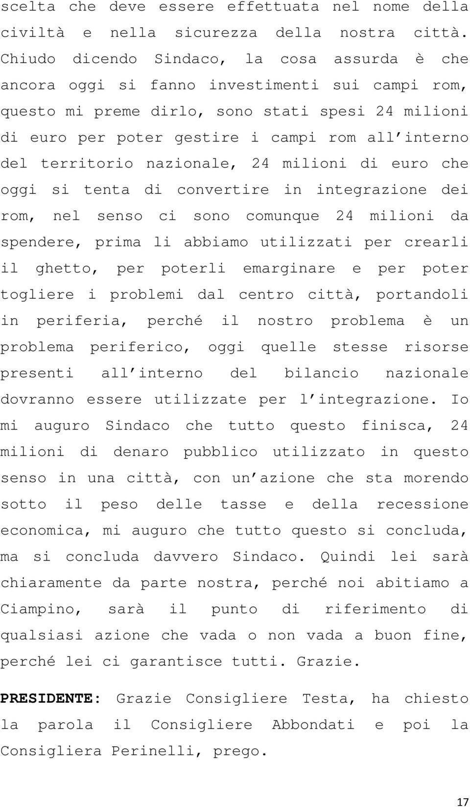 territorio nazionale, 24 milioni di euro che oggi si tenta di convertire in integrazione dei rom, nel senso ci sono comunque 24 milioni da spendere, prima li abbiamo utilizzati per crearli il ghetto,