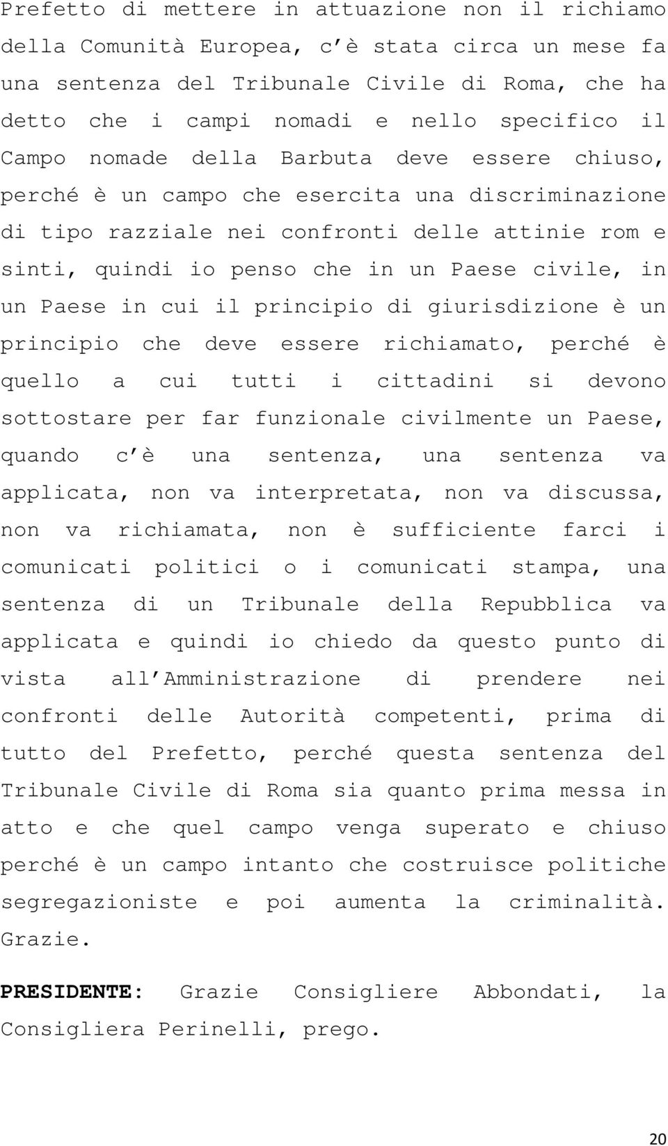 un Paese in cui il principio di giurisdizione è un principio che deve essere richiamato, perché è quello a cui tutti i cittadini si devono sottostare per far funzionale civilmente un Paese, quando c