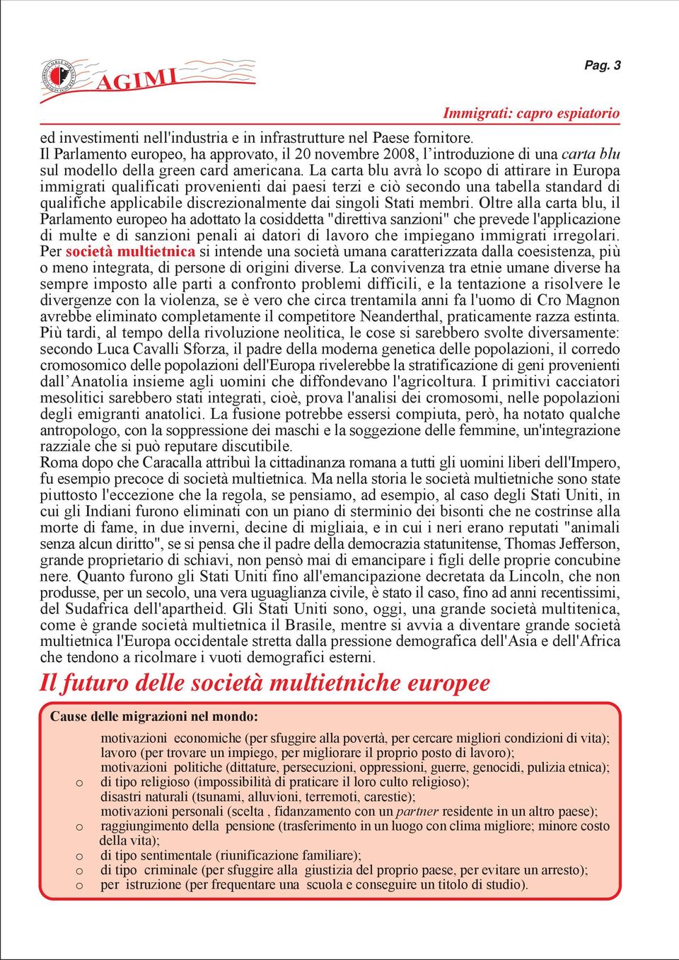 La carta blu avrà lo scopo di attirare in Europa immigrati qualificati provenienti dai paesi terzi e ciò secondo una tabella standard di qualifiche applicabile discrezionalmente dai singoli Stati