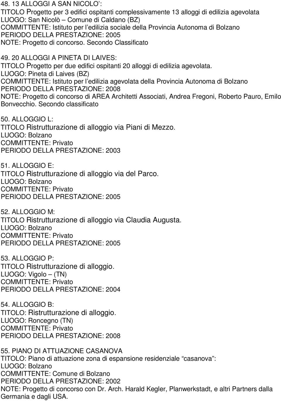 LUOGO: Pineta di Laives (BZ) COMMITTENTE: Istituto per l edilizia agevolata della Provincia Autonoma di Bolzano NOTE: Progetto di concorso di AREA Architetti Associati, Andrea Fregoni, Roberto Pauro,