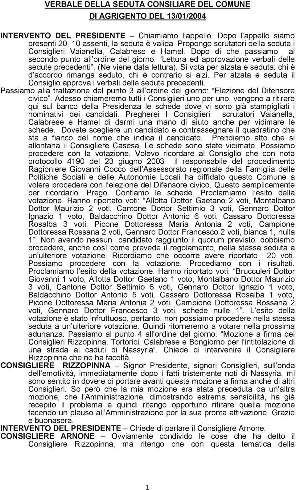 (Ne viene data lettura). Si vota per alzata e seduta: chi è d accordo rimanga seduto, chi è contrario si alzi. Per alzata e seduta il Consiglio approva i verbali delle sedute precedenti.