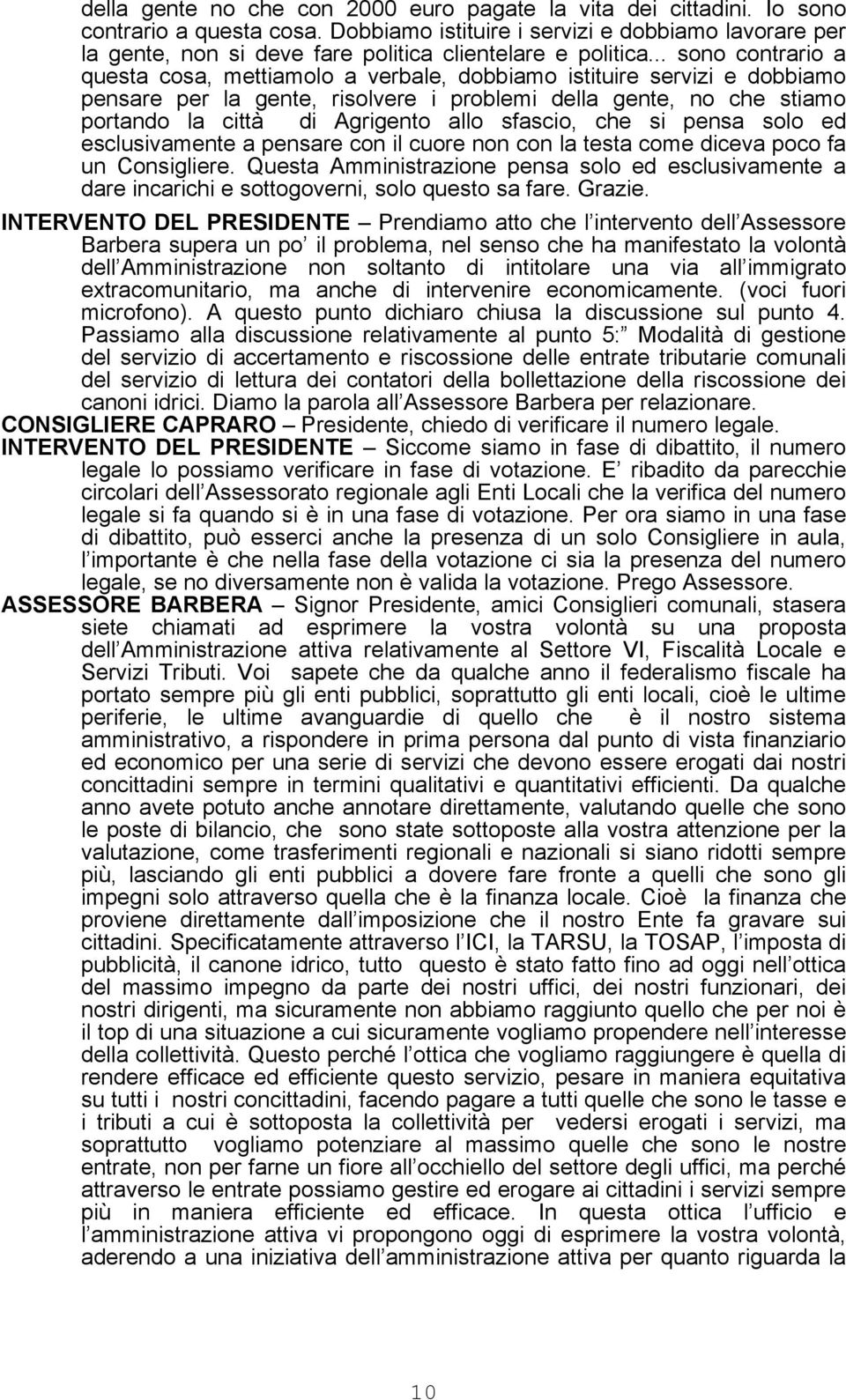 .. sono contrario a questa cosa, mettiamolo a verbale, dobbiamo istituire servizi e dobbiamo pensare per la gente, risolvere i problemi della gente, no che stiamo portando la città di Agrigento allo