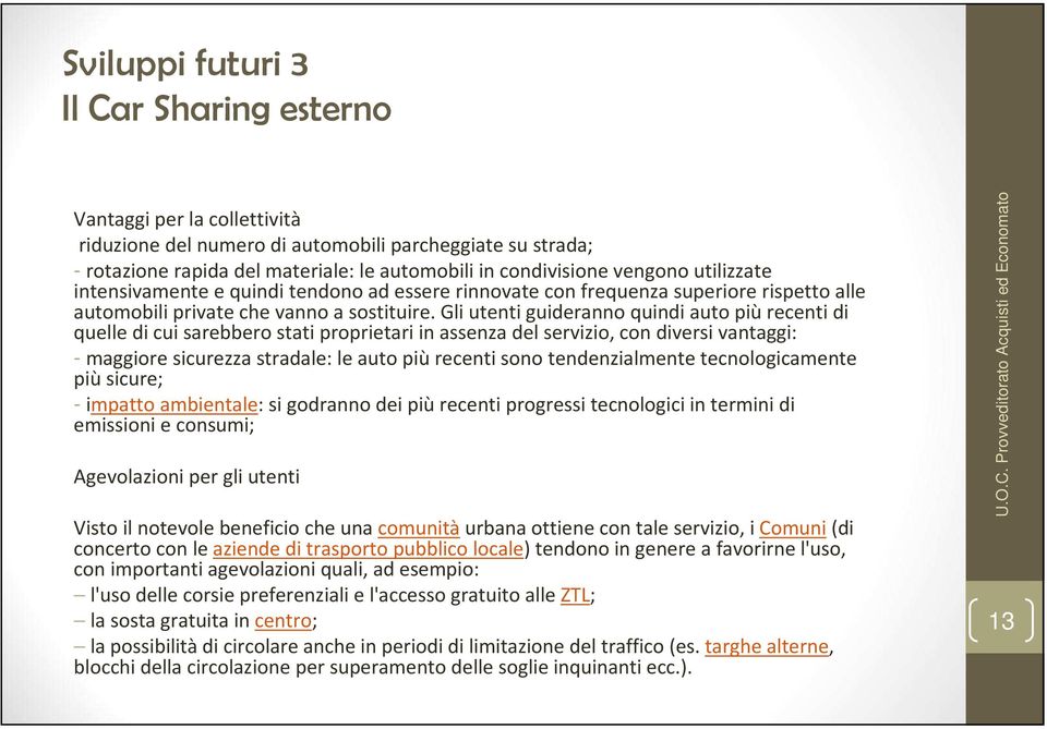 Gli utenti guideranno quindi auto più recenti di quelle di cui sarebbero stati proprietari in assenza del servizio, con diversi vantaggi: - maggiore sicurezza stradale: le auto più recenti sono