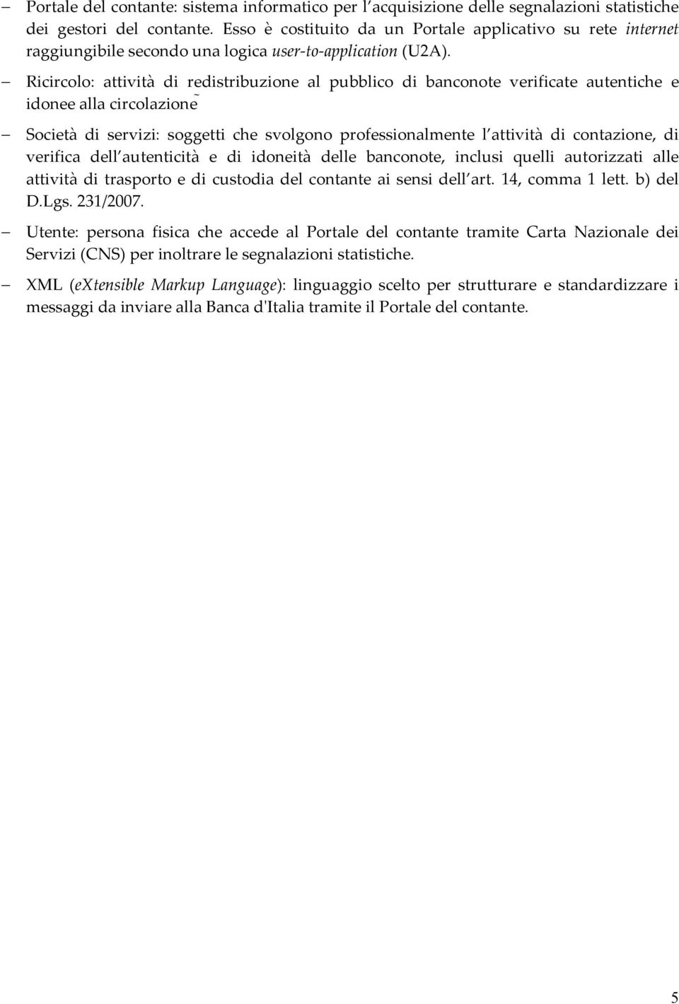 Ricircolo: attività di redistribuzione al pubblico di banconote verificate autentiche e idonee alla circolazione Società di servizi: soggetti che svolgono professionalmente l attività di contazione,