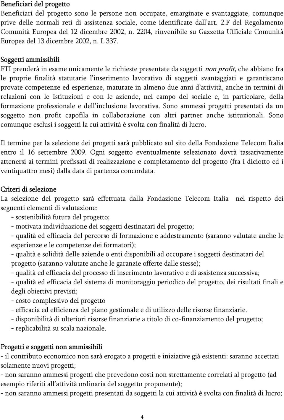 Soggetti ammissibili FTI prenderà in esame unicamente le richieste presentate da soggetti non profit, che abbiano fra le proprie finalità statutarie l inserimento lavorativo di soggetti svantaggiati