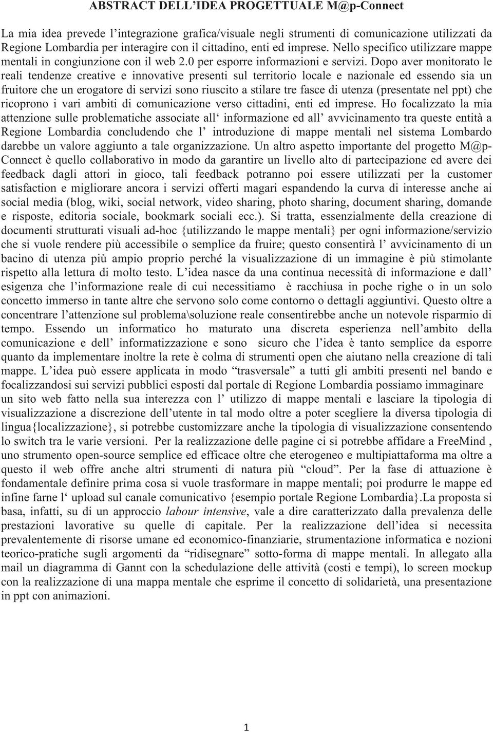 Dopo aver monitorato le reali tendenze creative e innovative presenti sul territorio locale e nazionale ed essendo sia un fruitore che un erogatore di servizi sono riuscito a stilare tre fasce di