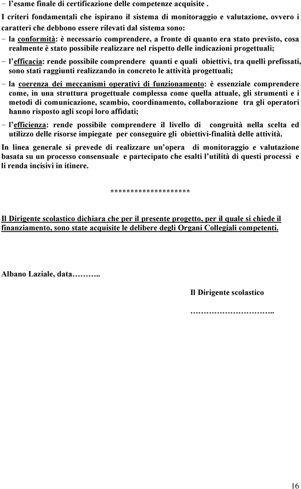 quanto era stato previsto, cosa realmente è stato possibile realizzare nel rispetto delle indicazioni progettuali; - l efficacia: rende possibile comprendere quanti e quali obiettivi, tra quelli