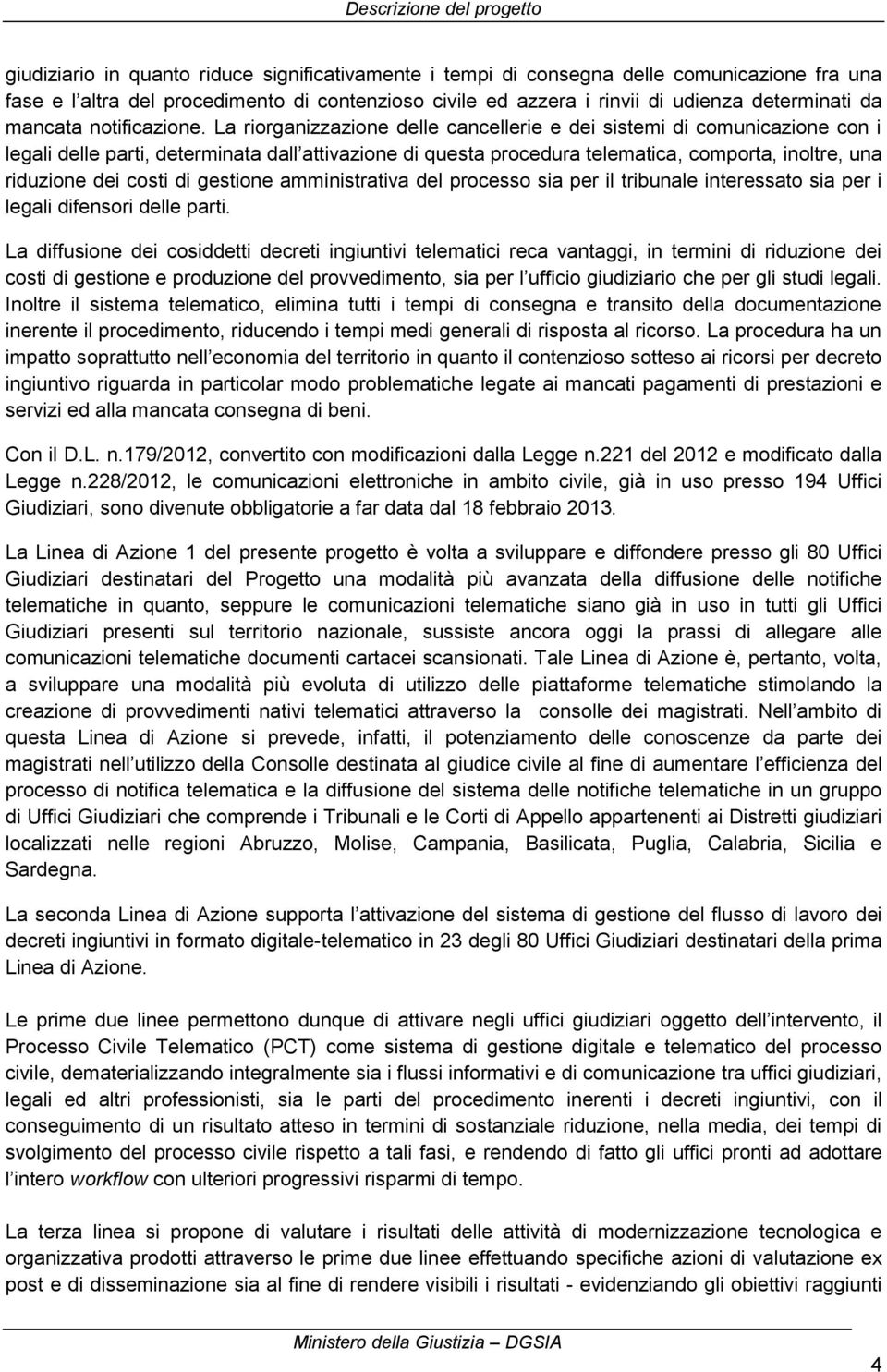 La riorganizzazione delle cancellerie e dei sistemi di comunicazione con i legali delle parti, determinata dall attivazione di questa procedura telematica, comporta, inoltre, una riduzione dei costi