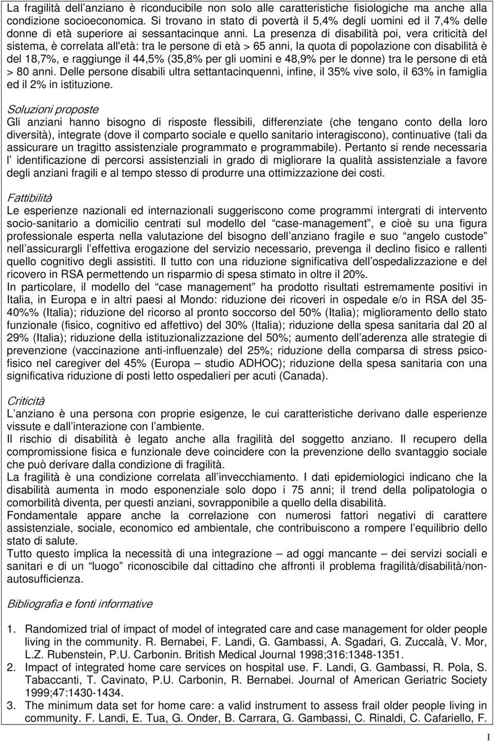 La presenza di disabilità poi, vera criticità del sistema, è correlata all'età: tra le persone di età > 65 anni, la quota di popolazione con disabilità è del 18,7%, e raggiunge il 44,5% (35,8% per