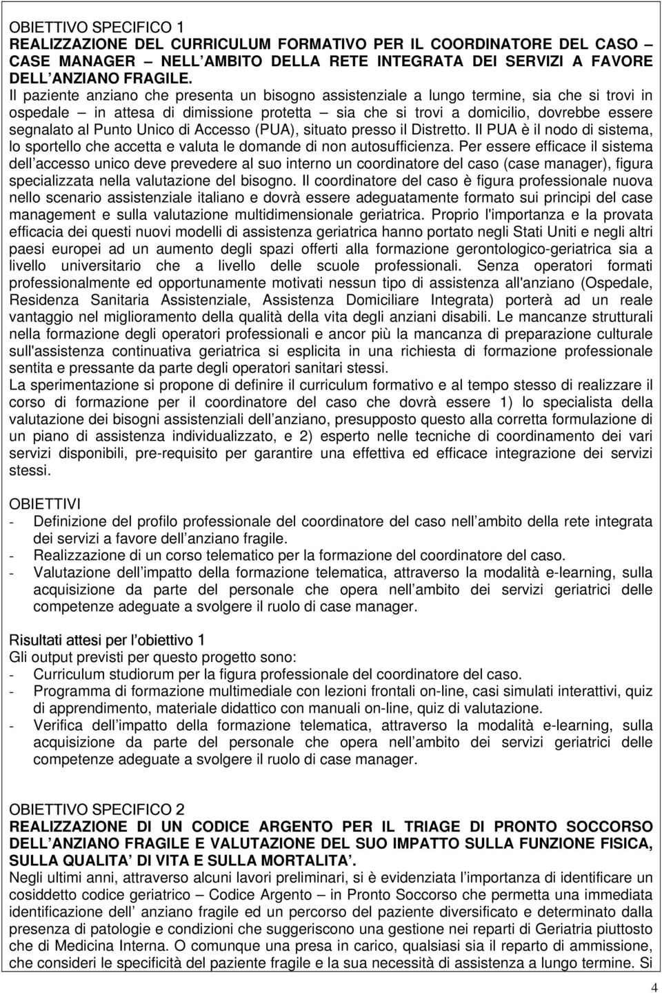 Punto Unico di Accesso (PUA), situato presso il Distretto. Il PUA è il nodo di sistema, lo sportello che accetta e valuta le domande di non autosufficienza.