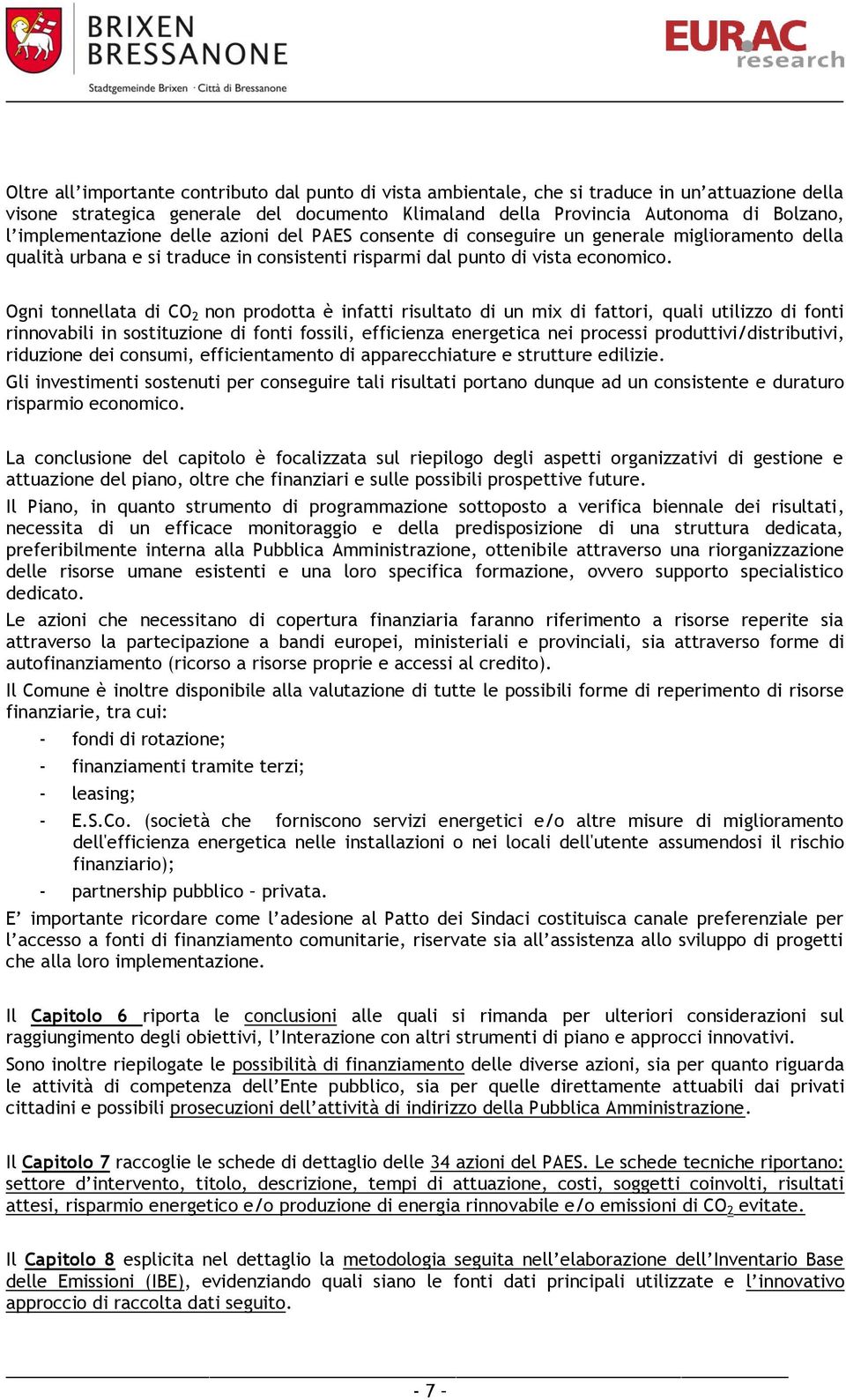 Ogni tonnellata di CO 2 non prodotta è infatti risultato di un mix di fattori, quali utilizzo di fonti rinnovabili in sostituzione di fonti fossili, efficienza energetica nei processi