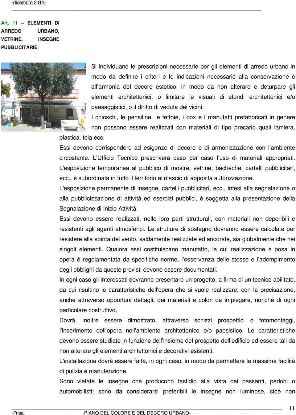 di veduta dei vicini. I chioschi, le pensiline, le tettoie, i box e i manufatti prefabbricati in genere non possono essere realizzati con materiali di tipo precario quali lamiera, plastica, tela ecc.