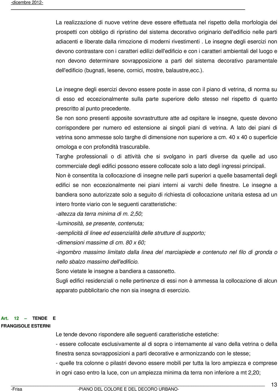 Le insegne degli esercizi non devono contrastare con i caratteri edilizi dell'edificio e con i caratteri ambientali del luogo e non devono determinare sovrapposizione a parti del sistema decorativo