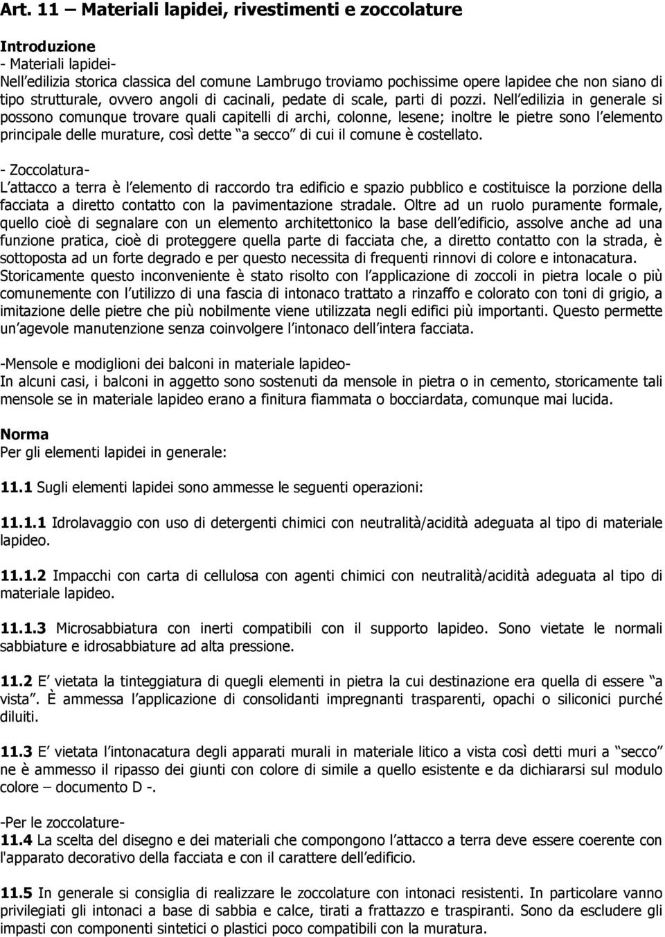 Nell edilizia in generale si possono comunque trovare quali capitelli di archi, colonne, lesene; inoltre le pietre sono l elemento principale delle murature, così dette a secco di cui il comune è