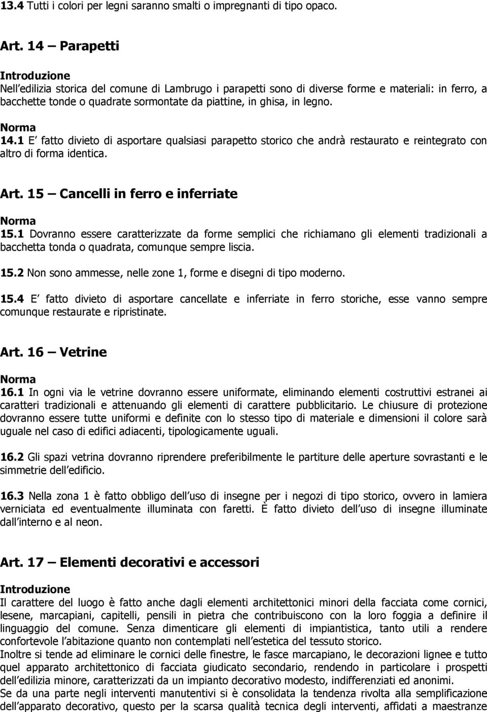 1 E fatto divieto di asportare qualsiasi parapetto storico che andrà restaurato e reintegrato con altro di forma identica. Art. 15 Cancelli in ferro e inferriate 15.