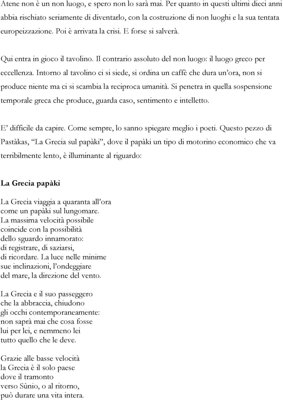 Intorno al tavolino ci si siede, si ordina un caffè che dura un ora, non si produce niente ma ci si scambia la reciproca umanità.