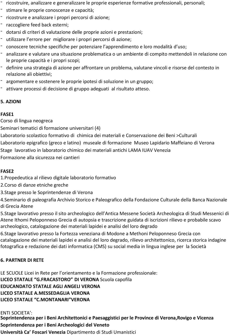 specifiche per potenziare l apprendimento e loro modalità d uso; - analizzare e valutare una situazione problematica o un ambiente di compito mettendoli in relazione con le proprie capacità e i