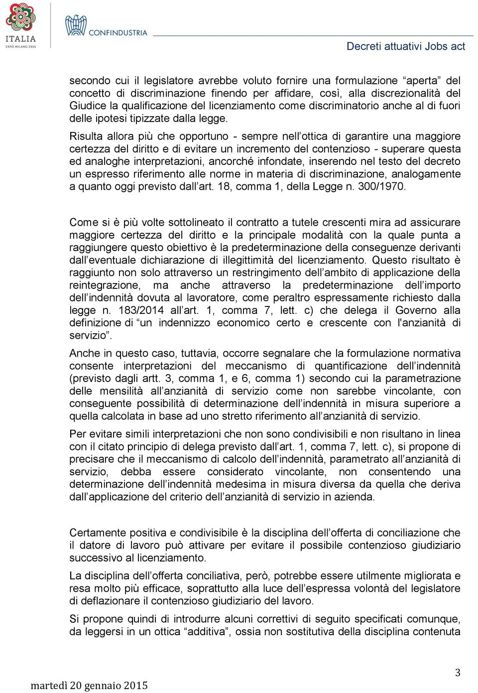 Risulta allora più che opportuno - sempre nell ottica di garantire una maggiore certezza del diritto e di evitare un incremento del contenzioso - superare questa ed analoghe interpretazioni, ancorché