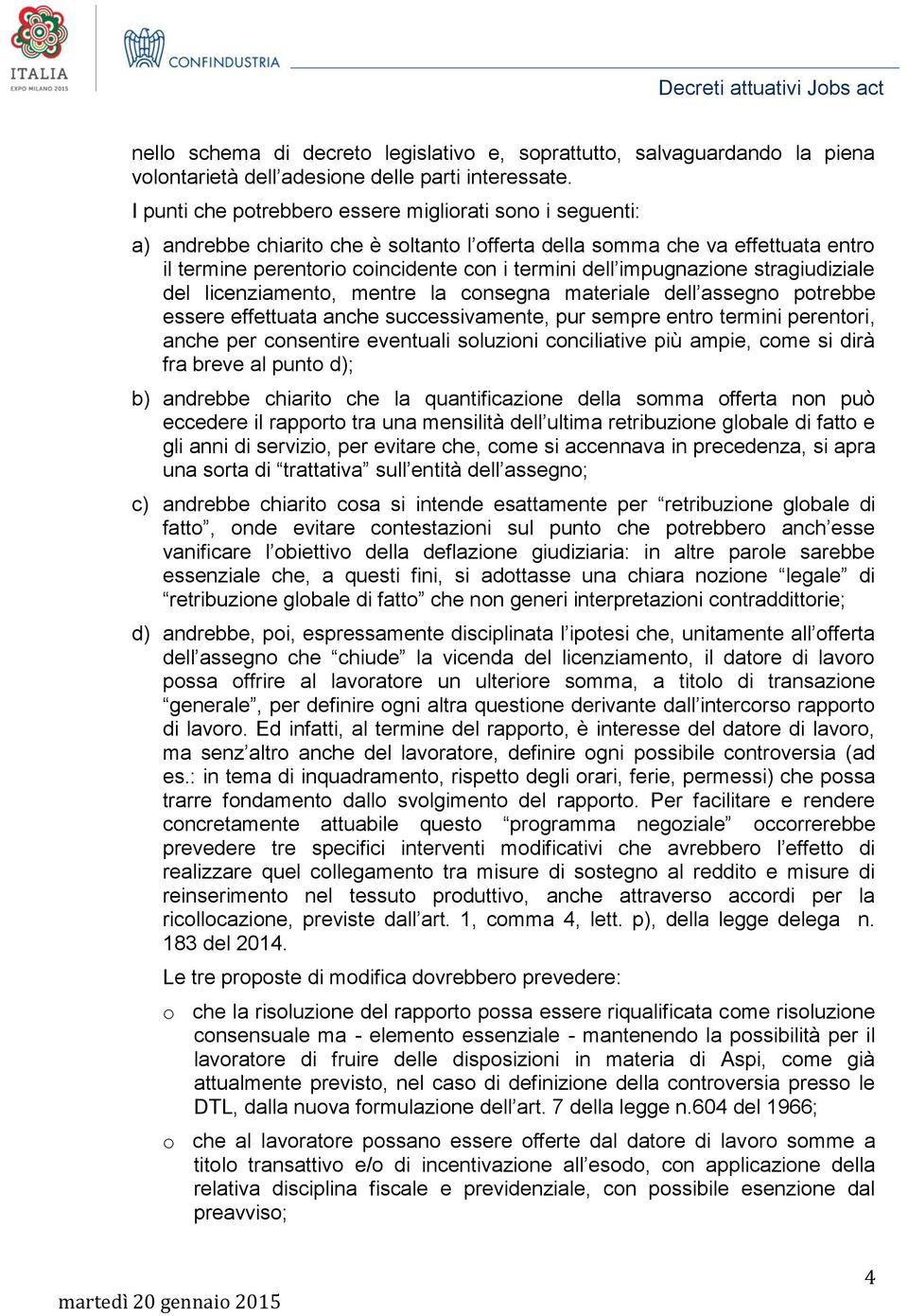 impugnazione stragiudiziale del licenziamento, mentre la consegna materiale dell assegno potrebbe essere effettuata anche successivamente, pur sempre entro termini perentori, anche per consentire