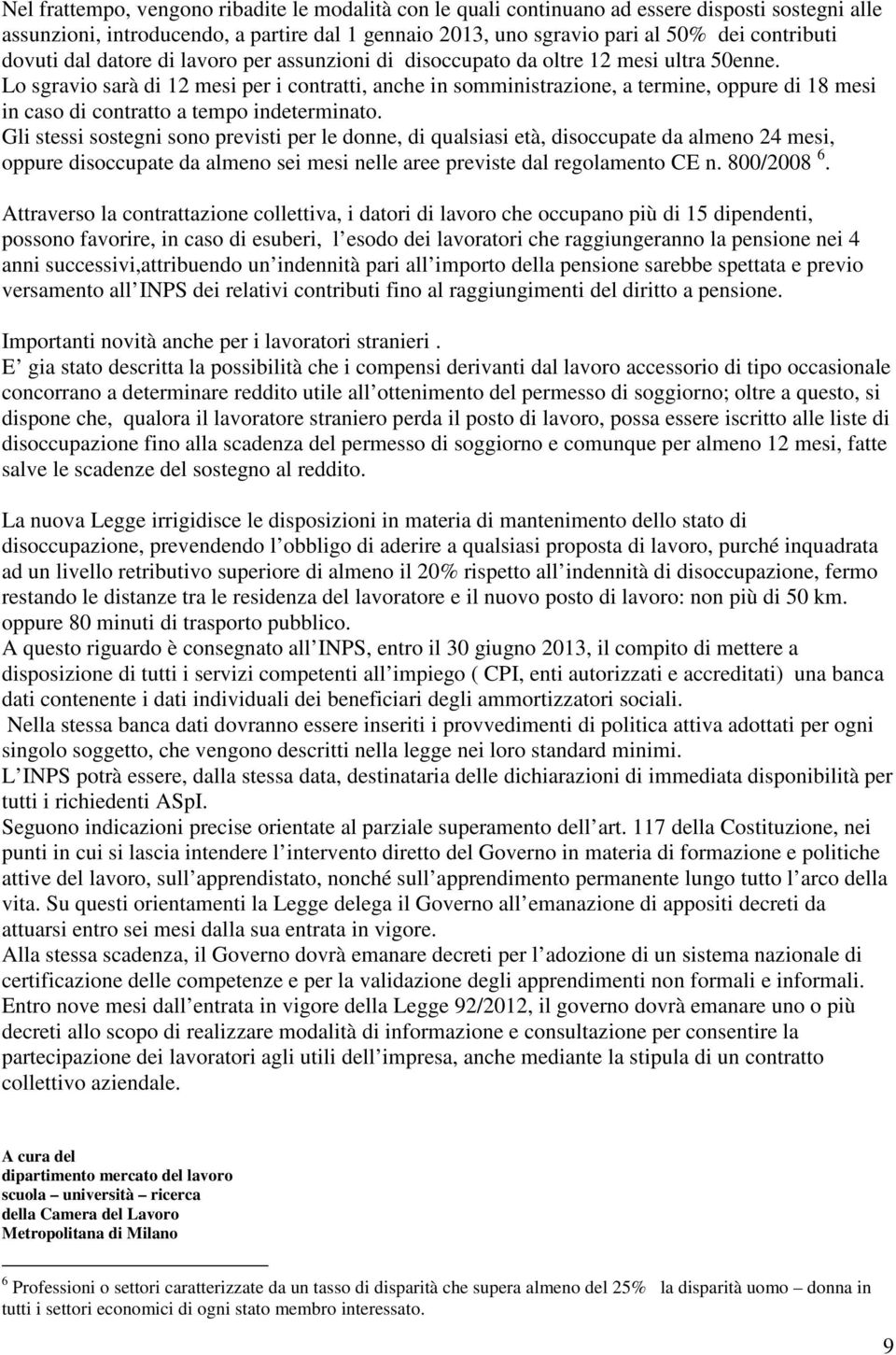 Lo sgravio sarà di 12 mesi per i contratti, anche in somministrazione, a termine, oppure di 18 mesi in caso di contratto a tempo indeterminato.