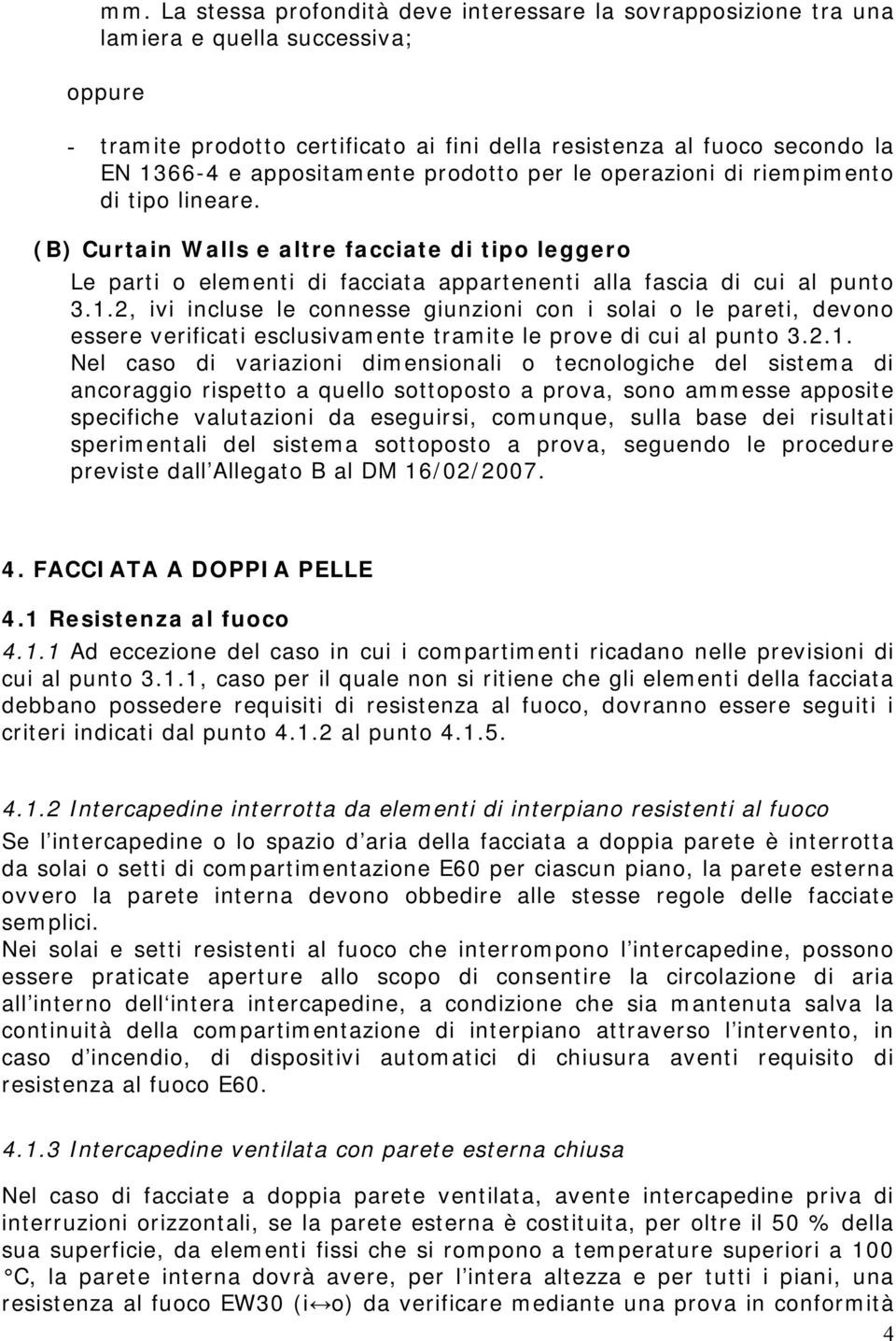 1.2, ivi incluse le connesse giunzioni con i solai o le pareti, devono essere verificati esclusivamente tramite le prove di cui al punto 3.2.1. Nel caso di variazioni dimensionali o tecnologiche del