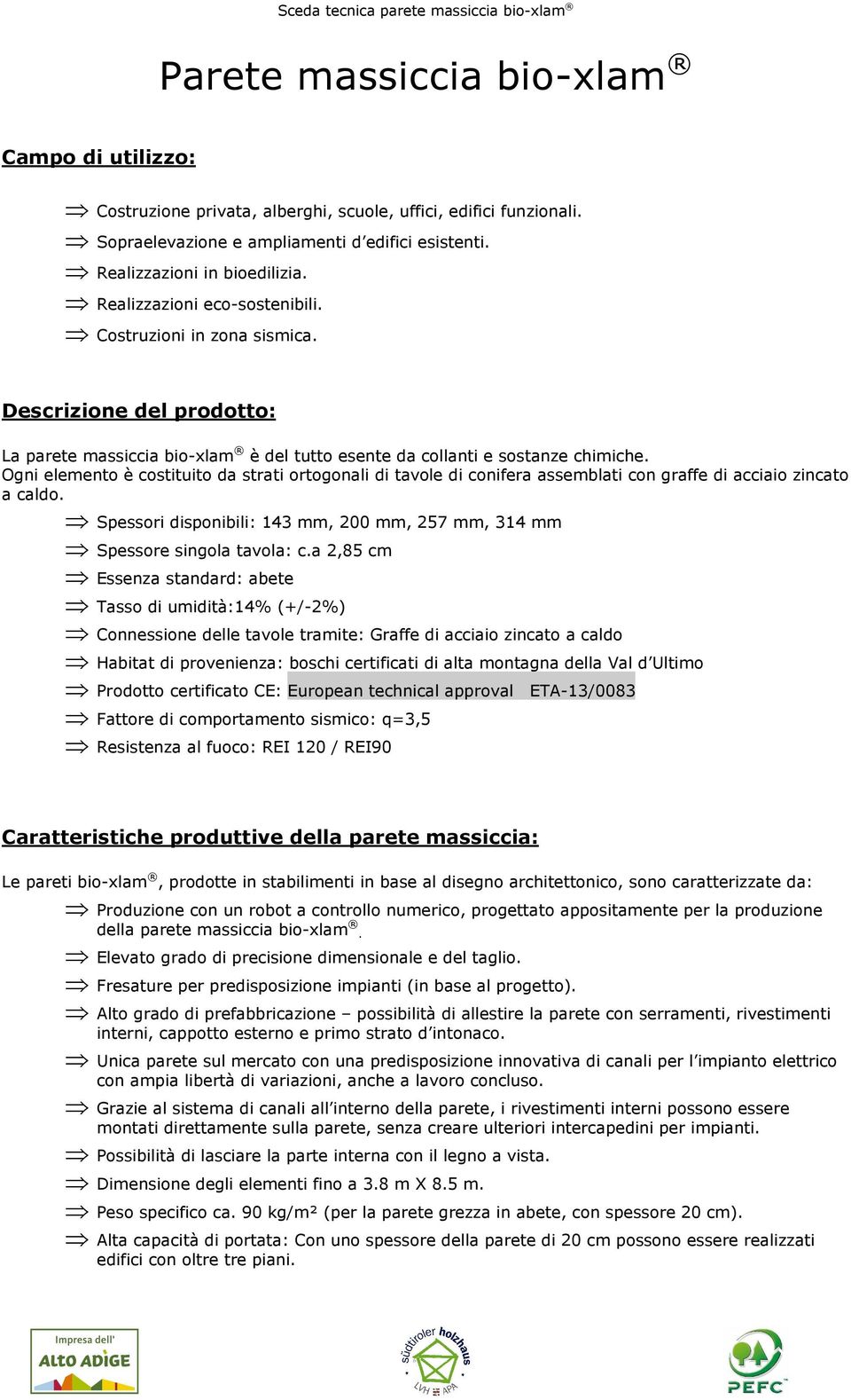 Ogni elemento è costituito da strati ortogonali di tavole di conifera assemblati con graffe di acciaio zincato a caldo. Spessori disponibili: 143 mm, 200 mm, 257 mm, 314 mm Spessore singola tavola: c.