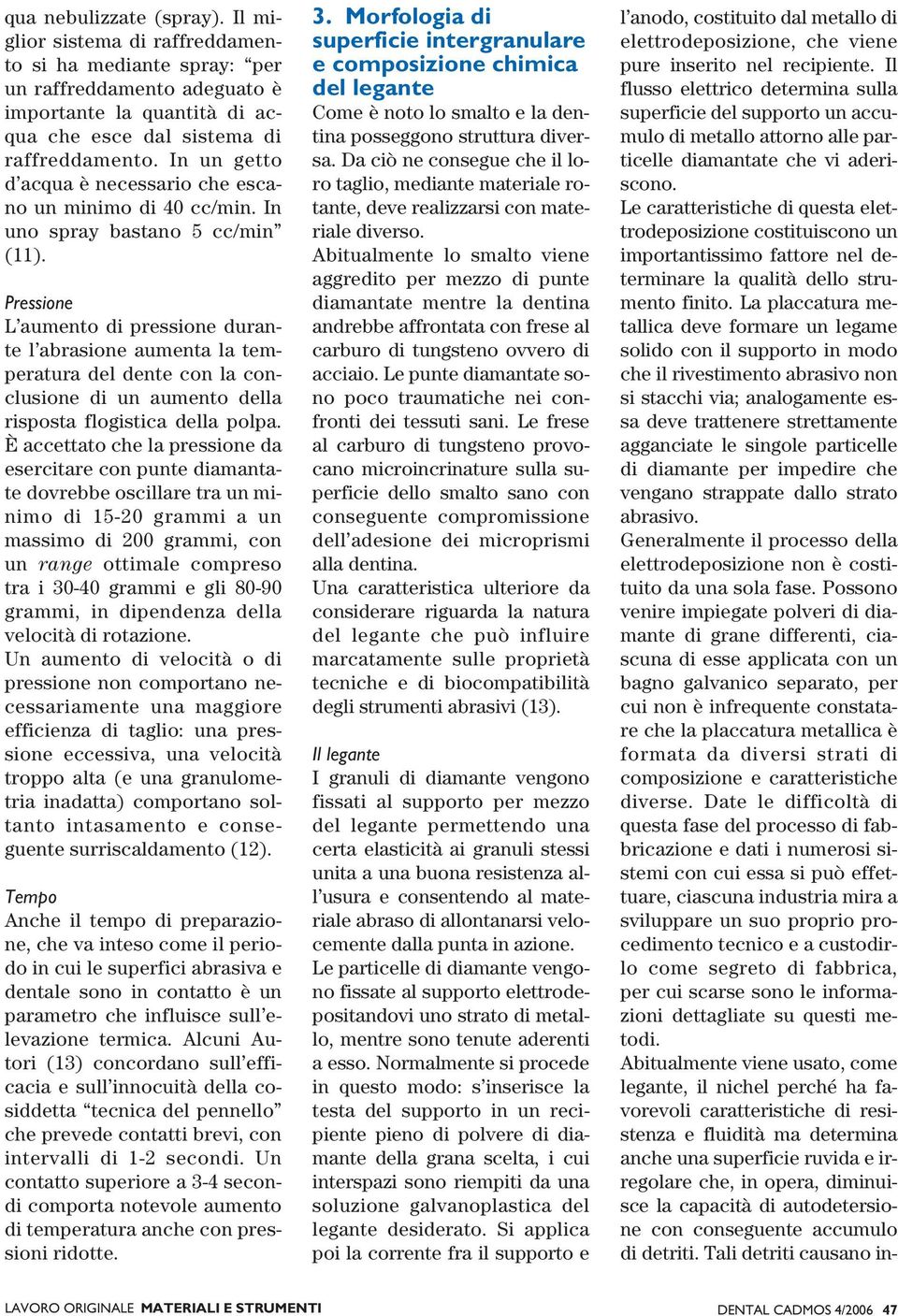 Pressione L aumento di pressione durante l abrasione aumenta la temperatura del dente con la conclusione di un aumento della risposta flogistica della polpa.