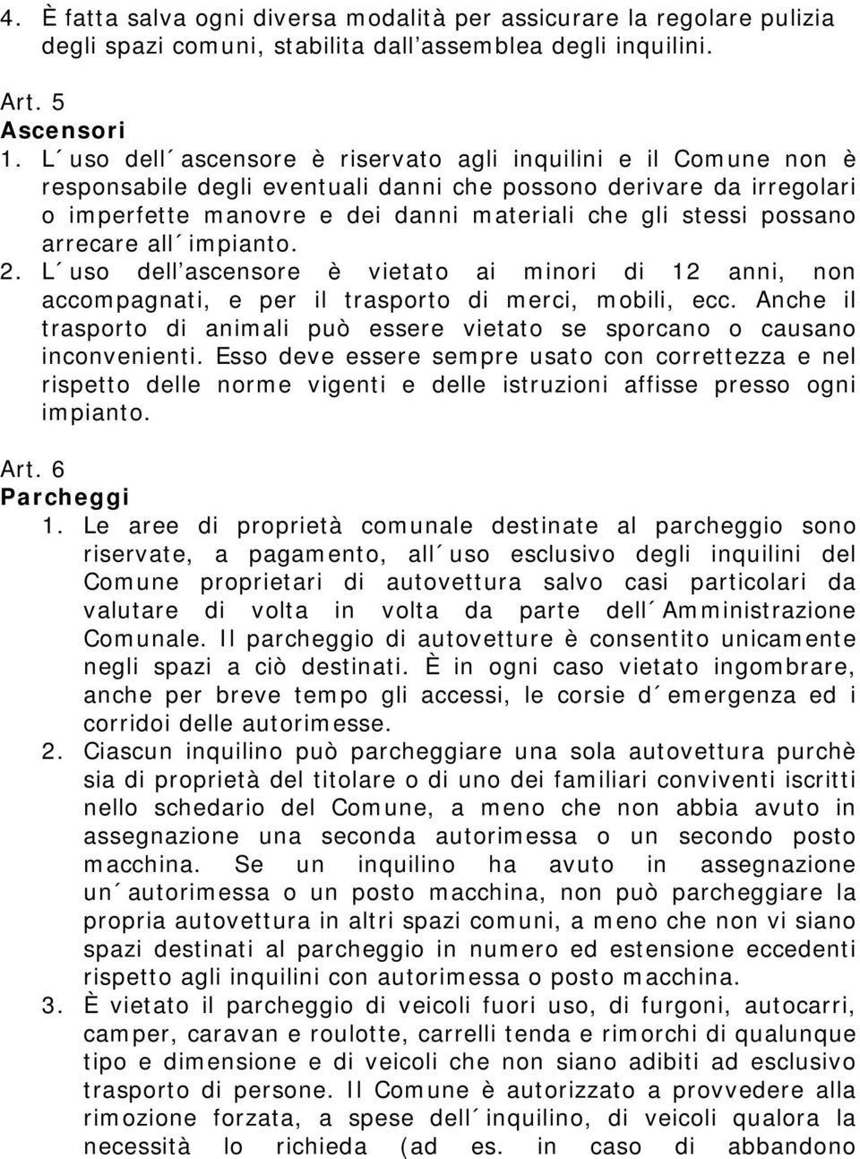 possano arrecare all impianto. 2. L uso dell ascensore è vietato ai minori di 12 anni, non accompagnati, e per il trasporto di merci, mobili, ecc.