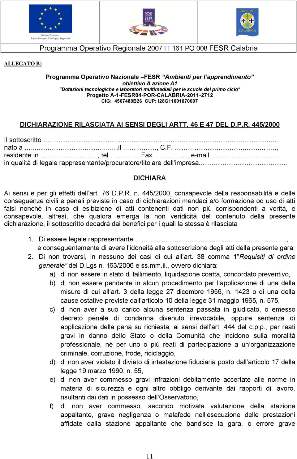 .., nato a....il..., C.F......, residente in..., tel.... Fax, e-mail..... in qualità di legale rappresentante/procuratore/titolare dell impresa... DICHIARA Ai sensi e per gli effetti dell art. 76 D.P.