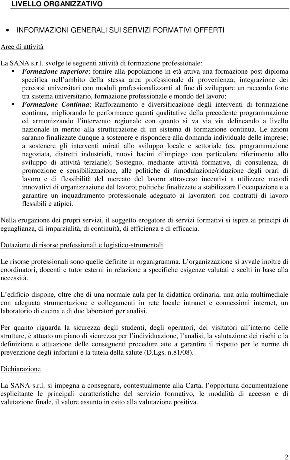 di provenienza; integrazione dei percorsi universitari con moduli professionalizzanti al fine di sviluppare un raccordo forte tra sistema universitario, formazione professionale e mondo del lavoro;