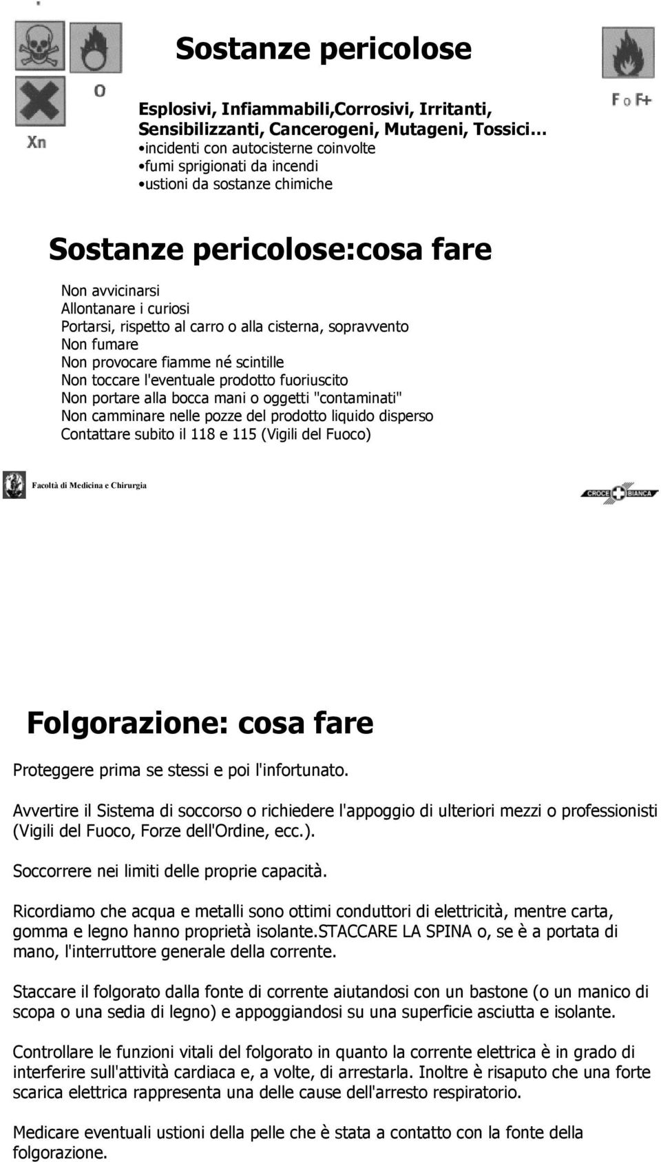 l'eventuale prodotto fuoriuscito Non portare alla bocca mani o oggetti "contaminati" Non camminare nelle pozze del prodotto liquido disperso Contattare subito il 118 e 115 (Vigili del Fuoco)