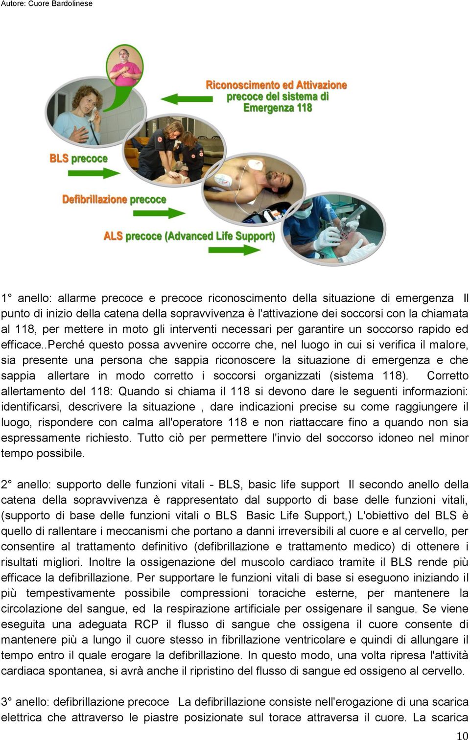 .perché questo possa avvenire occorre che, nel luogo in cui si verifica il malore, sia presente una persona che sappia riconoscere la situazione di emergenza e che sappia allertare in modo corretto i