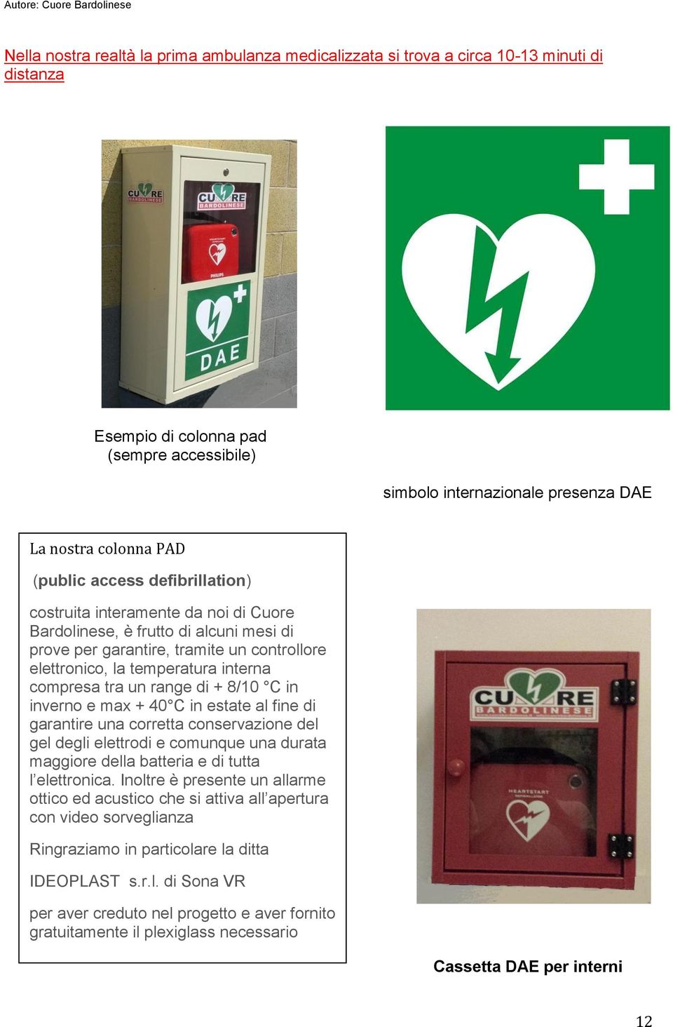 tra un range di + 8/10 C in inverno e max + 40 C in estate al fine di garantire una corretta conservazione del gel degli elettrodi e comunque una durata maggiore della batteria e di tutta l