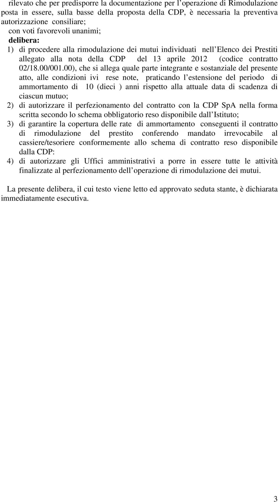 00), che si allega quale parte integrante e sostanziale del presente atto, alle condizioni ivi rese note, praticando l estensione del periodo di ammortamento di 10 (dieci ) anni rispetto alla attuale