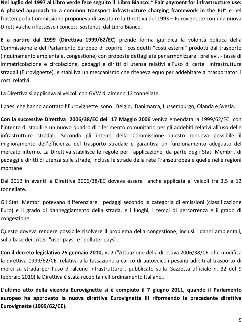 E a partire dal 1999 (Direttiva 1999/62/EC) prende forma giuridica la volontà politica della Commissione e del Parlamento Europeo di coprire I cosiddetti costi esterni prodotti dal trasporto