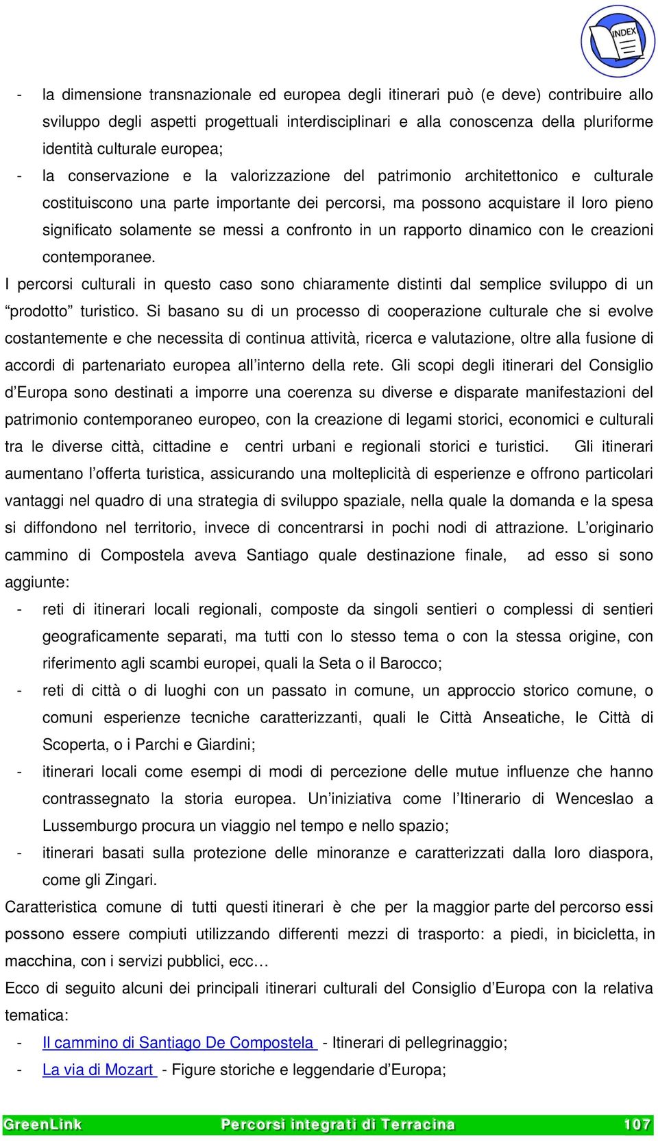 messi a confronto in un rapporto dinamico con le creazioni contemporanee. I percorsi culturali in questo caso sono chiaramente distinti dal semplice sviluppo di un prodotto turistico.