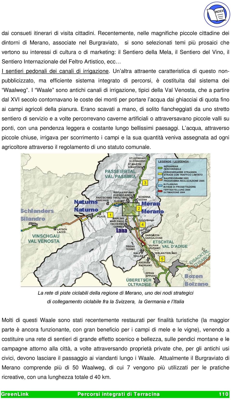 Sentiero della Mela, il Sentiero del Vino, il Sentiero Internazionale del Feltro Artistico, ecc I sentieri pedonali dei canali di irrigazione.