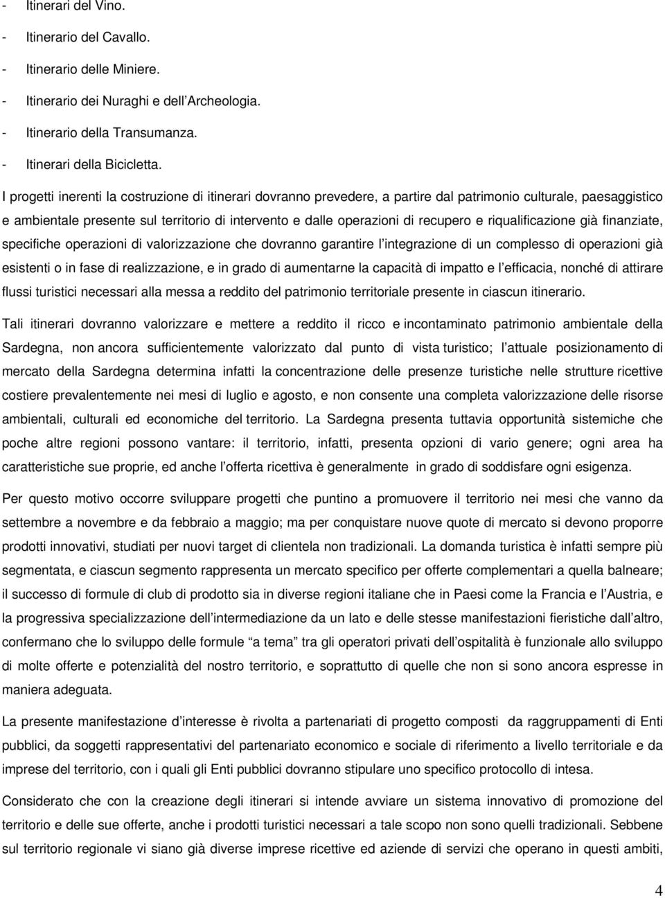 e riqualificazione già finanziate, specifiche operazioni di valorizzazione che dovranno garantire l integrazione di un complesso di operazioni già esistenti o in fase di realizzazione, e in grado di