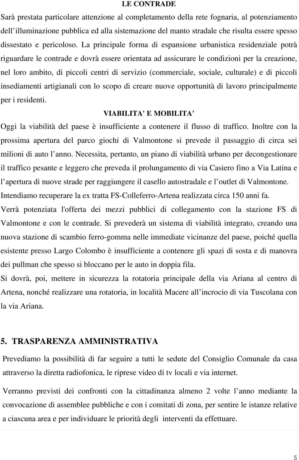 La principale forma di espansione urbanistica residenziale potrà riguardare le contrade e dovrà essere orientata ad assicurare le condizioni per la creazione, nel loro ambito, di piccoli centri di