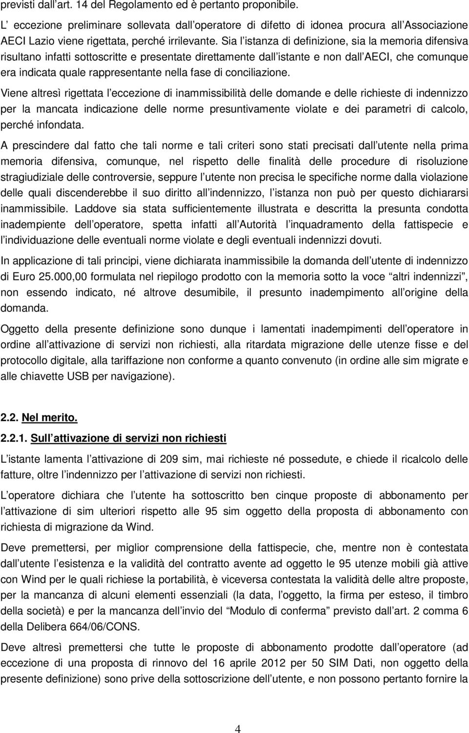 Sia l istanza di definizione, sia la memoria difensiva risultano infatti sottoscritte e presentate direttamente dall istante e non dall AECI, che comunque era indicata quale rappresentante nella fase