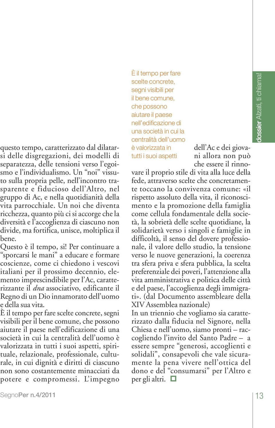 Un noi che diventa ricchezza, quanto più ci si accorge che la diversità e l accoglienza di ciascuno non divide, ma fortifica, unisce, moltiplica il bene. Questo è il tempo, si!